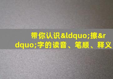 带你认识“擦”字的读音、笔顺、释义