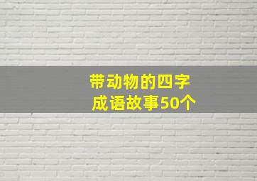 带动物的四字成语故事50个