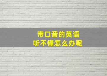 带口音的英语听不懂怎么办呢