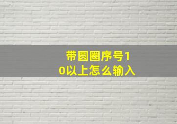 带圆圈序号10以上怎么输入