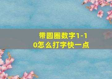 带圆圈数字1-10怎么打字快一点