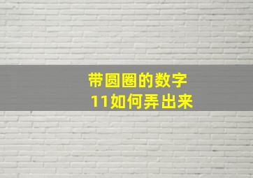 带圆圈的数字11如何弄出来