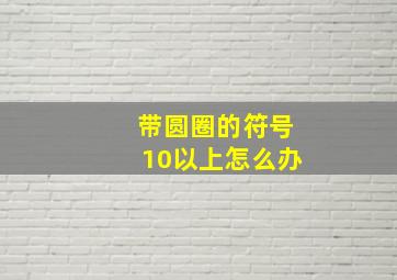 带圆圈的符号10以上怎么办