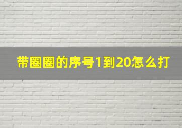 带圈圈的序号1到20怎么打