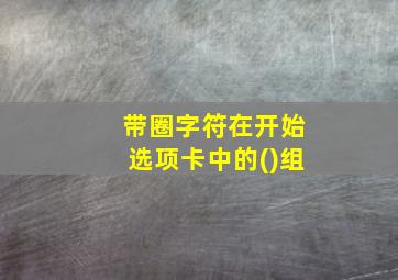 带圈字符在开始选项卡中的()组