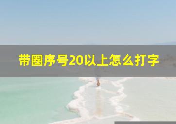 带圈序号20以上怎么打字