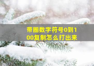 带圈数字符号0到100复制怎么打出来