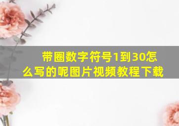 带圈数字符号1到30怎么写的呢图片视频教程下载