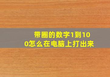 带圈的数字1到100怎么在电脑上打出来