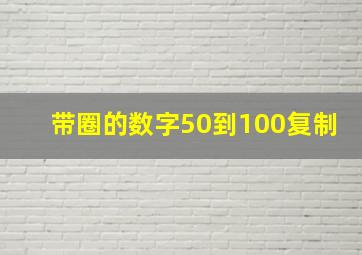 带圈的数字50到100复制