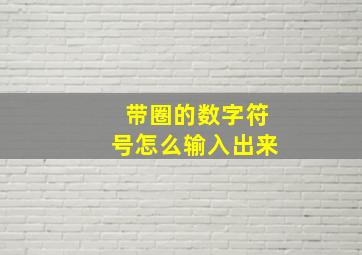 带圈的数字符号怎么输入出来