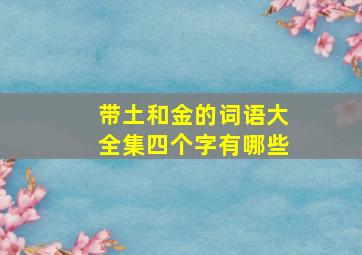 带土和金的词语大全集四个字有哪些