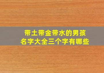 带土带金带水的男孩名字大全三个字有哪些