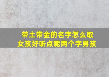 带土带金的名字怎么取女孩好听点呢两个字男孩