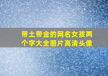 带土带金的网名女孩两个字大全图片高清头像