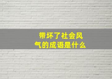 带坏了社会风气的成语是什么