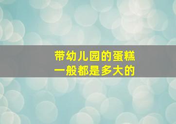 带幼儿园的蛋糕一般都是多大的