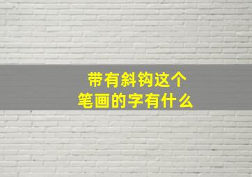 带有斜钩这个笔画的字有什么