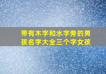 带有木字和水字旁的男孩名字大全三个字女孩