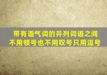 带有语气词的并列词语之间不用顿号也不用叹号只用逗号