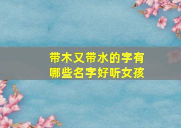 带木又带水的字有哪些名字好听女孩