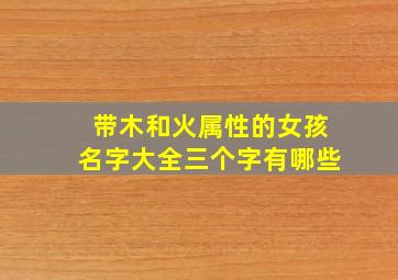 带木和火属性的女孩名字大全三个字有哪些