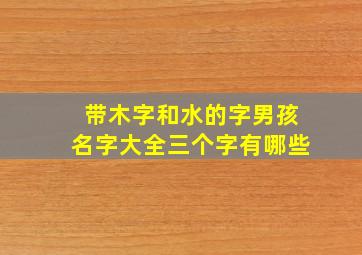 带木字和水的字男孩名字大全三个字有哪些