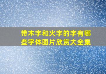 带木字和火字的字有哪些字体图片欣赏大全集