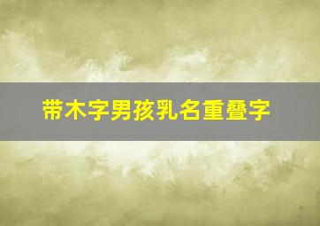 带木字男孩乳名重叠字