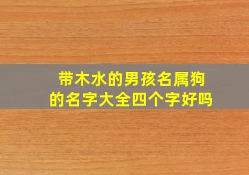 带木水的男孩名属狗的名字大全四个字好吗