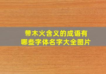 带木火含义的成语有哪些字体名字大全图片