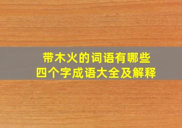 带木火的词语有哪些四个字成语大全及解释