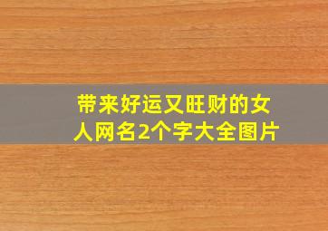 带来好运又旺财的女人网名2个字大全图片