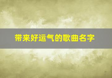 带来好运气的歌曲名字