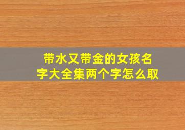 带水又带金的女孩名字大全集两个字怎么取