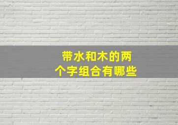 带水和木的两个字组合有哪些