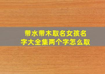 带水带木取名女孩名字大全集两个字怎么取