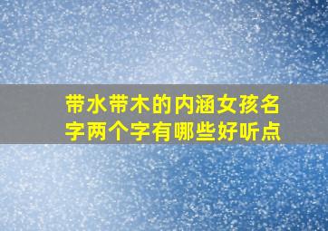 带水带木的内涵女孩名字两个字有哪些好听点