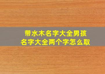 带水木名字大全男孩名字大全两个字怎么取