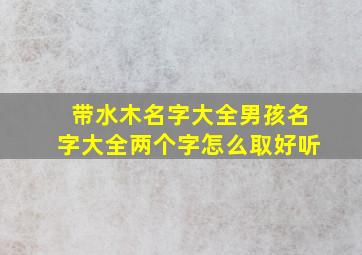 带水木名字大全男孩名字大全两个字怎么取好听