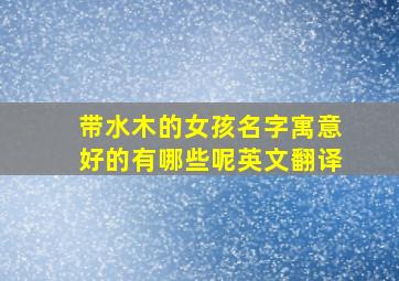 带水木的女孩名字寓意好的有哪些呢英文翻译