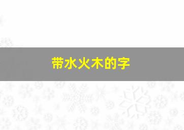 带水火木的字