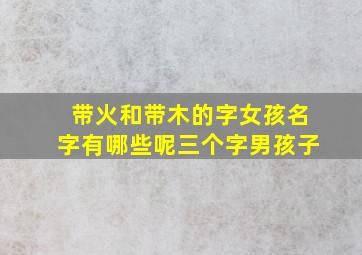 带火和带木的字女孩名字有哪些呢三个字男孩子