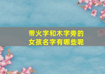 带火字和木字旁的女孩名字有哪些呢