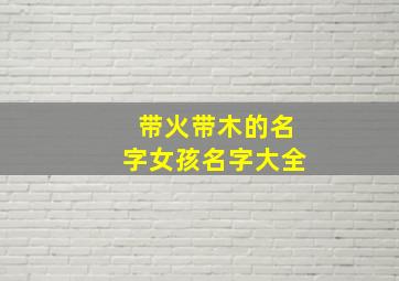 带火带木的名字女孩名字大全