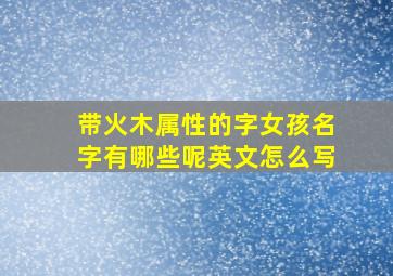 带火木属性的字女孩名字有哪些呢英文怎么写