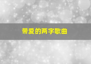 带爱的两字歌曲