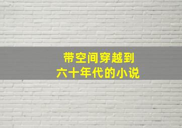 带空间穿越到六十年代的小说