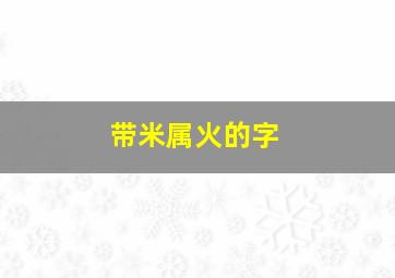 带米属火的字