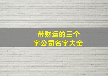 带财运的三个字公司名字大全